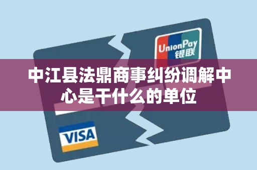 中江县法鼎商事纠纷调解中心是干什么的单位