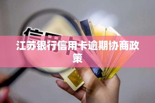 江苏银行信用卡逾期协商政策 江苏银行信用卡逾期协商政策