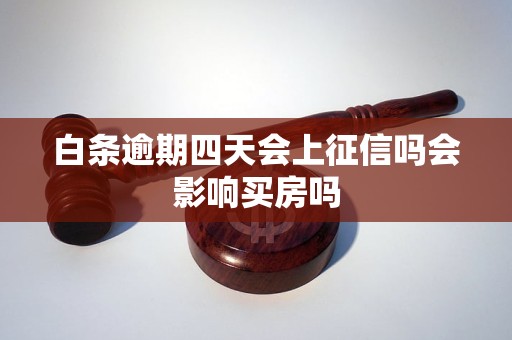 白条逾期四天会上征信吗会影响买房吗 白条逾期四天会上征信吗会影响买房吗