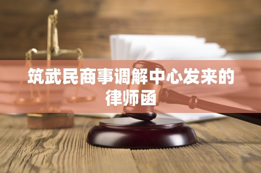 筑武民商事调解中心发来的律师函 筑武民商事调解中心发来的律师函