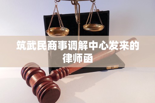筑武民商事调解中心发来的律师函 筑武民商事调解中心发来的律师函