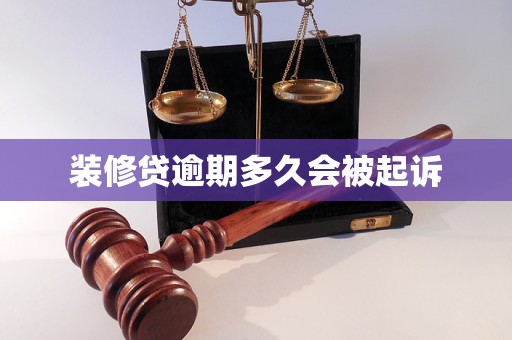 装修贷逾期多久会被起诉 装修贷逾期多久会被起诉
