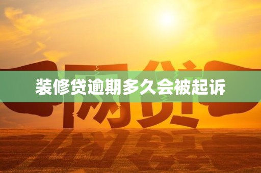 装修贷逾期多久会被起诉 装修贷逾期多久会被起诉