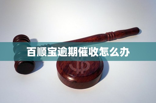 百顺宝逾期催收怎么办 百顺宝逾期催收怎么办
