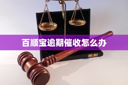 百顺宝逾期催收怎么办 百顺宝逾期催收怎么办