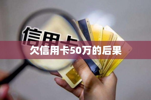 欠信用卡50万的后果 欠信用卡50万的后果