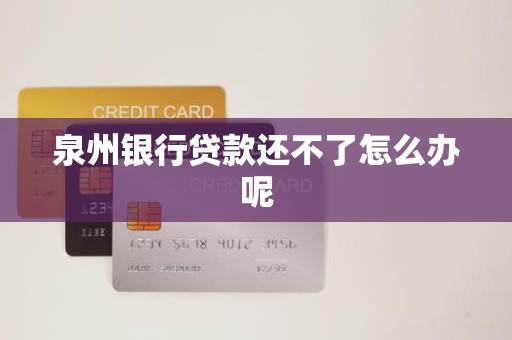 泉州银行贷款还不了怎么办呢 泉州银行贷款还不了怎么办呢