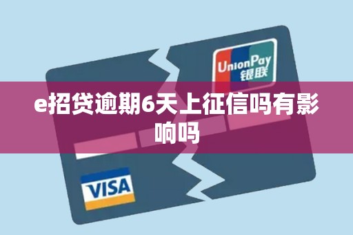 e招贷逾期6天上征信吗有影响吗 e招贷逾期6天上征信吗有影响吗