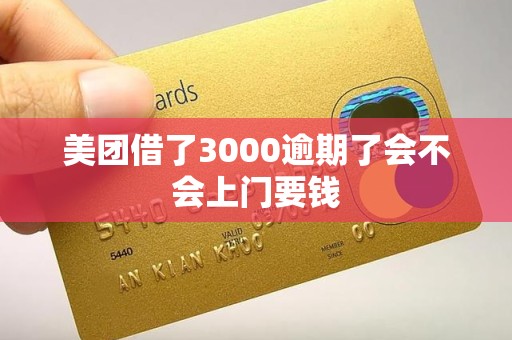 美团借了3000逾期了会不会上门要钱 美团借了3000逾期了会不会上门要钱