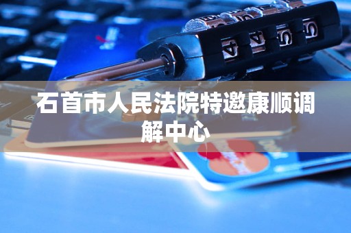 石首市人民法院特邀康顺调解中心 石首市人民法院特邀康顺调解中心