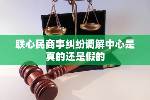 联心民商事纠纷调解中心是真的还是假的