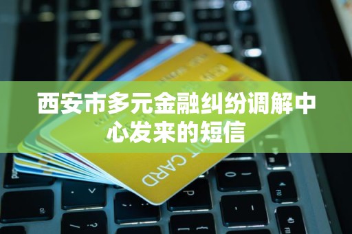 西安市多元金融纠纷调解中心发来的短信