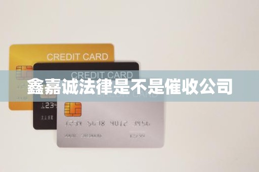 鑫嘉诚法律是不是催收公司 鑫嘉诚法律是不是催收公司