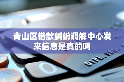 青山区借款纠纷调解中心发来信息是真的吗