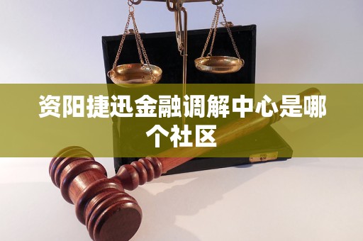资阳捷迅金融调解中心是哪个社区