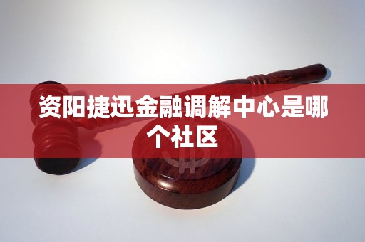 资阳捷迅金融调解中心是哪个社区