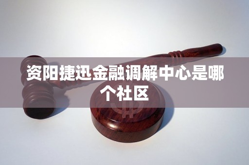 资阳捷迅金融调解中心是哪个社区