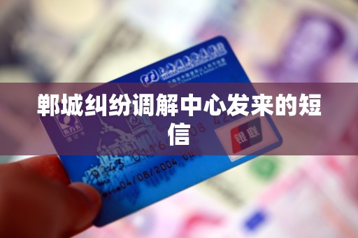 郸城纠纷调解中心发来的短信