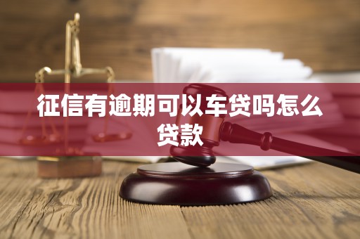 征信有逾期可以车贷吗怎么贷款 征信有逾期可以车贷吗怎么贷款