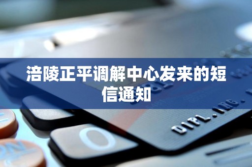 涪陵正平调解中心发来的短信通知