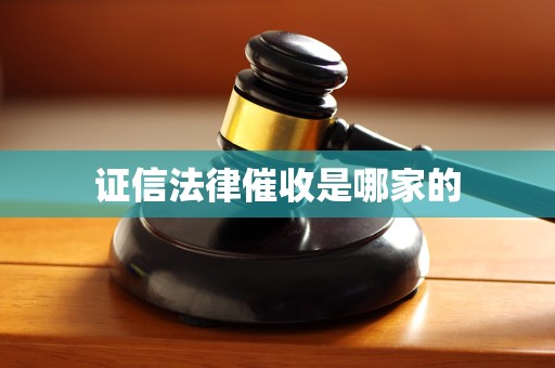 证信法律催收是哪家的 证信法律催收是哪家的