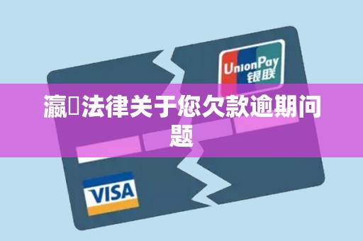 瀛濎法律关于您欠款逾期问题