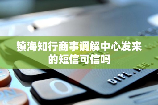 镇海知行商事调解中心发来的短信可信吗