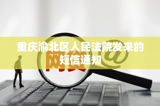 重庆渝北区人民法院发来的短信通知