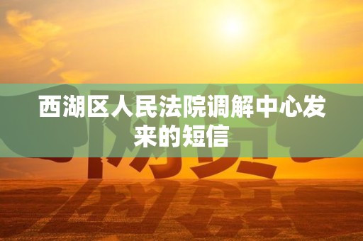 西湖区人民法院调解中心发来的短信