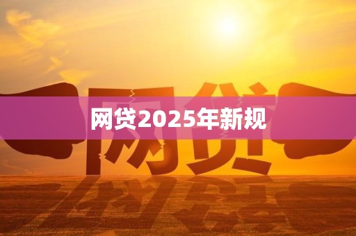 网贷2025年新规