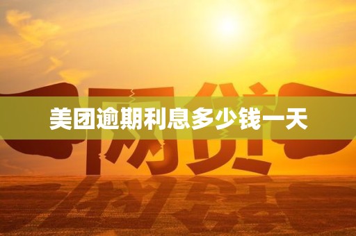 美团逾期利息多少钱一天