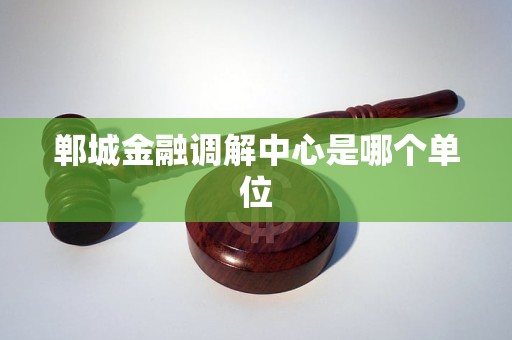郸城金融调解中心是哪个单位