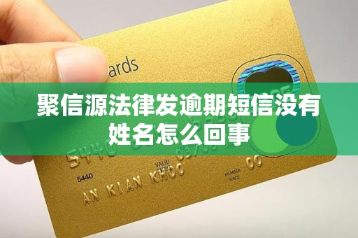 聚信源法律发逾期短信没有姓名怎么回事