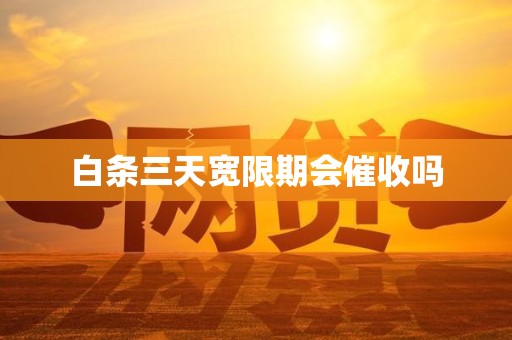 白条三天宽限期会催收吗 白条三天宽限期会催收吗