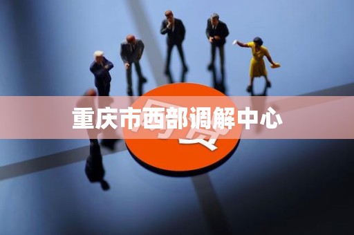 重庆市西部调解中心 重庆市西部调解中心