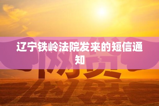 辽宁铁岭法院发来的短信通知