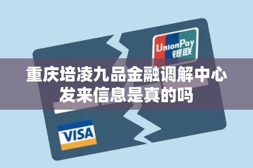 重庆培凌九品金融调解中心发来信息是真的吗 重庆培凌九品金融调解中心发来信息是真的吗