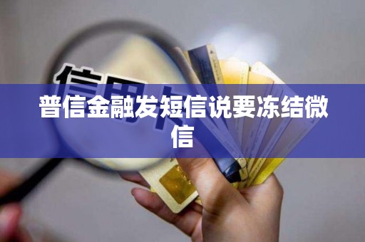 普信金融发短信说要冻结微信 普信金融发短信说要冻结微信