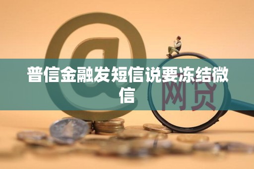 普信金融发短信说要冻结微信 普信金融发短信说要冻结微信