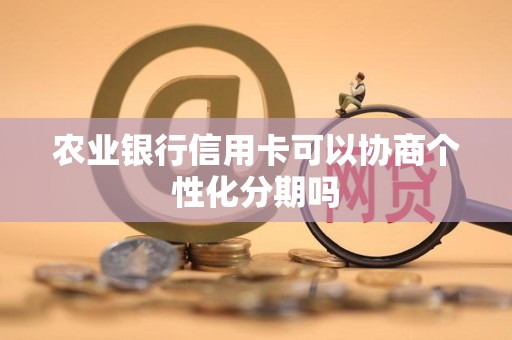 农业银行信用卡可以协商个性化分期吗