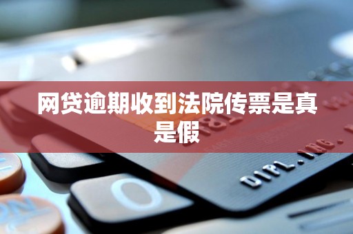 网贷逾期收到法院传票是真是假 网贷逾期收到法院传票是真是假