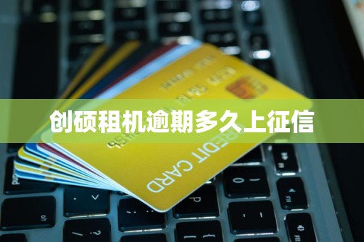 创硕租机逾期多久上征信