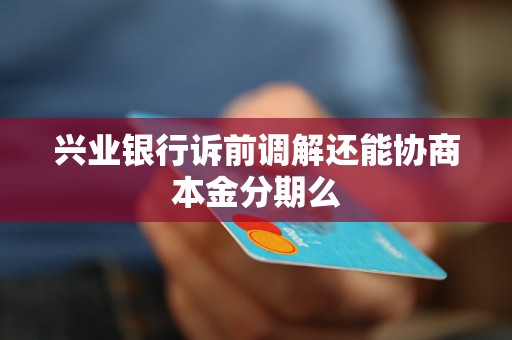 兴业银行诉前调解还能协商本金分期么