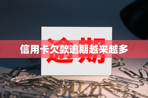 信用卡欠款逾期越来越多 信用卡欠款逾期越来越多