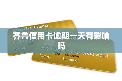 齐鲁信用卡逾期一天有影响吗 齐鲁信用卡逾期一天有影响吗