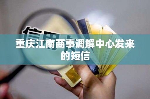 重庆江南商事调解中心发来的短信 重庆江南商事调解中心发来的短信