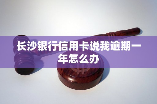 长沙银行信用卡说我逾期一年怎么办