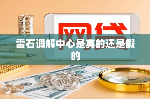 雷石调解中心是真的还是假的 雷石调解中心是真的还是假的