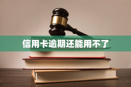 信用卡逾期还能用不了 信用卡逾期还能用不了
