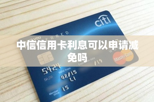 中信信用卡利息可以申请减免吗